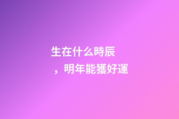 生在什么時辰，明年能獲好運